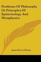 Problems of Philosophy or Principles of Epistemology and Metaphysics