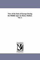 View of the State of Europe During the Middle Ages. by Henry Hallam. Vol. 1.