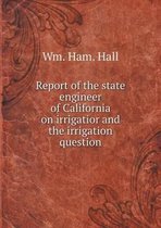Report of the state engineer of California on irrigatior and the irrigation question