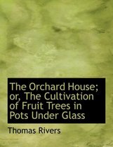 The Orchard House; Or, the Cultivation of Fruit Trees in Pots Under Glass