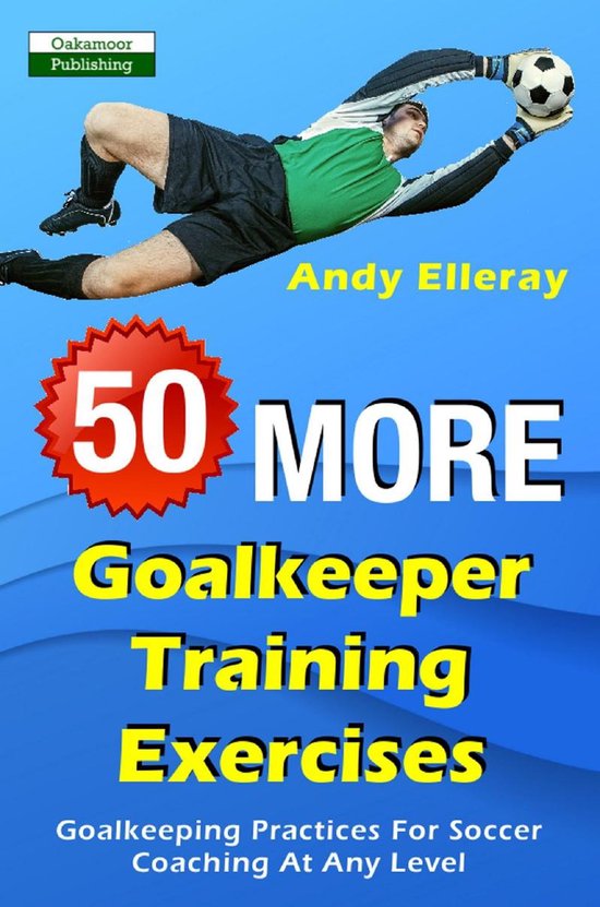 50 More Goalkeeper Training Exercises: Goalkeeping Practices ... - cover