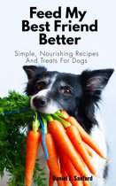 Feed my Best Friend Better: Simple, Nourishing Recipes and Treats for Dogs