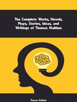 The Complete Works, Novels, Plays, Stories, Ideas, and Writings of Thomas Malthus