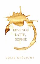 Boekomslag met koffievlek en de tekst 'LOVE YOU LATTE, SOPHIE' en 'JULIE STÉVIGNY'.