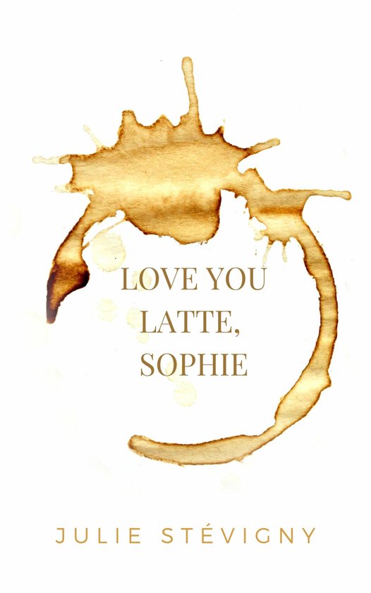 Boekomslag met koffievlek en de tekst 'LOVE YOU LATTE, SOPHIE' en 'JULIE STÉVIGNY'.