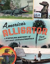 America's Alligator A Popular History of Our Most Celebrated Reptile