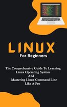 Linux For Beginners: The Comprehensive Guide To Learning Linux Operating System And Mastering Linux Command Line Like A Pro