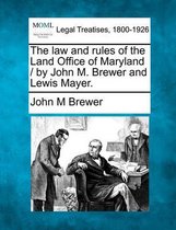 The Law and Rules of the Land Office of Maryland / By John M. Brewer and Lewis Mayer.