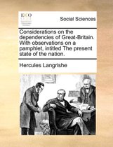 Considerations on the Dependencies of Great-Britain. with Observations on a Pamphlet, Intitled the Present State of the Nation.