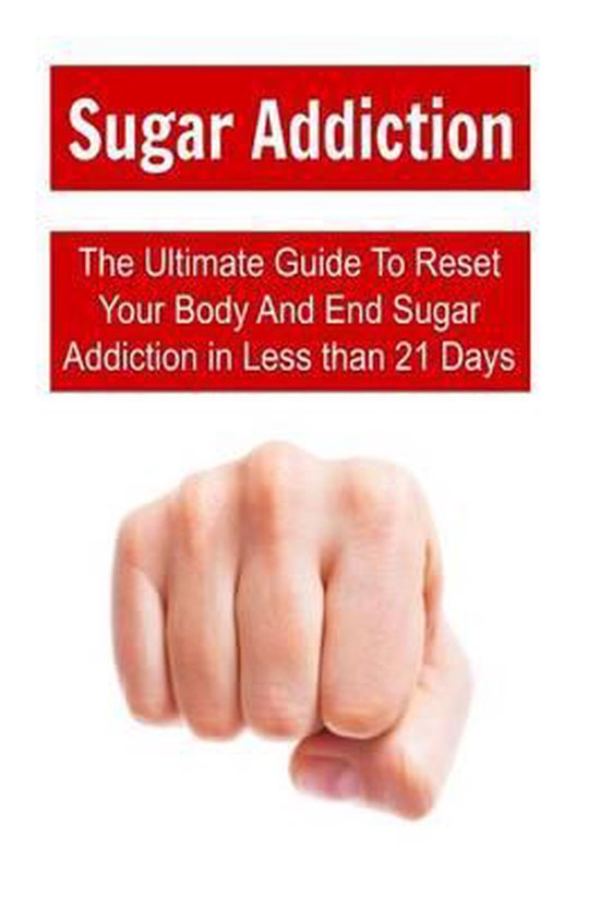 Sugar Addiction The Ultimate Guide To Reset Your Body And End Sugar