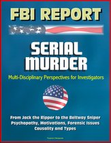 FBI Report: Serial Murder, Multi-Disciplinary Perspectives for Investigators - From Jack the Ripper to the Beltway Sniper, Psychopathy, Motivations, Forensic Issues, Causality and Types