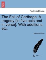The Fall of Carthage. a Tragedy [In Five Acts and in Verse]. with Additions, Etc.