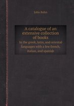 A Catalogue of an Extensive Collection of Books in the Greek, Latin, and Oriental Languages with a Few French, Italian, and Spanish