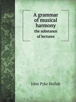 A Grammar of Musical Harmony the Substance of Lectures