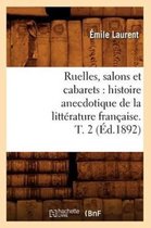 Litterature- Ruelles, Salons Et Cabarets: Histoire Anecdotique de la Litt�rature Fran�aise. T. 2 (�d.1892)