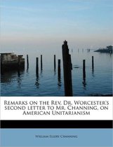 Remarks on the REV. Dr. Worcester's Second Letter to Mr. Channing, on American Unitarianism