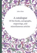 A Catalogue of the Books, Autographs, Engravings, and Miscellaneous Articles