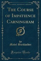 The Course of Impatience Carningham (Classic Reprint)