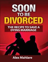 Soon to Be Divorced: The Recipe to Save a Dying Marriage