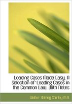 Leading Cases Made Easy. a Selection of Leading Cases in the Common Law. with Notes