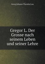 Gregor L. Der Grosse nach seinem Leben und seiner Lehre