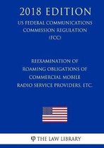 Reexamination of Roaming Obligations of Commercial Mobile Radio Service Providers, Etc. (Us Federal Communications Commission Regulation) (Fcc) (2018 Edition)