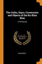 The Oaths, Signs, Ceremonies and Objects of the Ku-Klux Klan