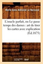 Philosophie- L'Oracle Parfait, Ou Le Passe Temps Des Dames: Art de Tirer Les Cartes Avec Explication (�d.1875)