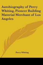 Autobiography Of Perry Whiting, Pioneer Building Material Merchant Of Los Angeles