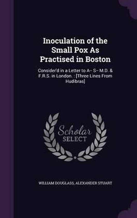 Smallpox Innoculation Boston Inoculation of the Small Pox as Practised in Boston, William Douglass ...