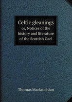 Celtic gleanings or, Notices of the history and literature of the Scottish Gael