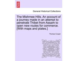 The Mishmee Hills. an Account of a Journey Made in an Attempt to Penetrate Thibet from Assam to Open New Routes for Commerce. (With Maps and Plates.)