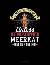 Always Be Yourself Unless You Can Be a Meerkat Then Be a Meerkat