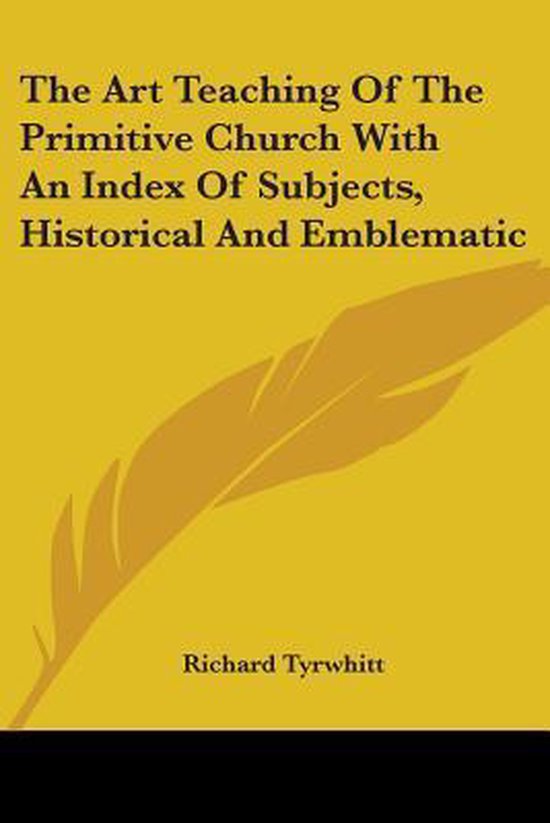 The Art Teaching Of The Primitive Church With An Index Of Subjects, Historical And Emblematic