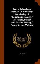 Gray's School and Field Book of Botany. Consisting of Lessons in Botany, and Field, Forest, and Garden Botany, Bound in One Volume