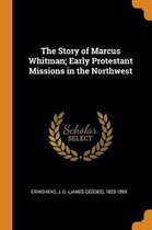 The Story of Marcus Whitman; Early Protestant Missions in the Northwest