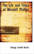 The Life and Times of Wendell Phillips