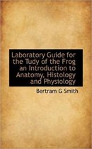 Laboratory Guide for the Tudy of the Frog an Introduction to Anatomy, Histology and Physiology