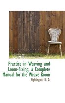 Practice in Weaving and Loom-Fixing. a Complete Manual for the Weave Room