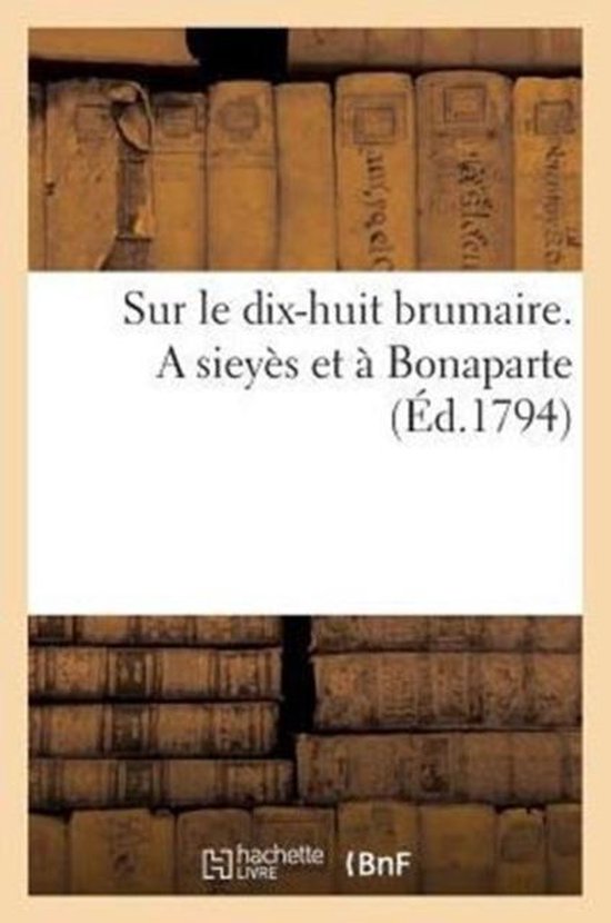 Sur Le Dix-Huit Brumaire. a Siey�s Et � Bonaparte (�d.1794)