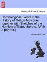 Chronological Events in the History of Melton Mowbray, Together with Sketches of the Hamlets Affiliated Thereto. [With a Portrait.]