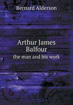 Arthur James Balfour the man and his work