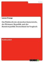 Das Wahlrecht des deutschen Kaiserreichs, der Weimarer Republik und der Bundesrepublik Deutschland im Vergleich