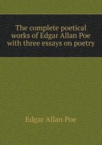 The complete poetical works of Edgar Allan Poe with three essays on poetry