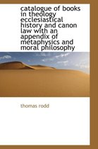 Catalogue of Books in Theology Ecclesiastical History and Canon Law with an Appendix of Metaphysics