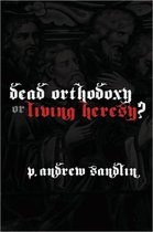 Dead Orthodoxy or Living Heresy?
