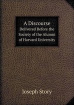 A Discourse Delivered Before the Society of the Alumni of Harvard University