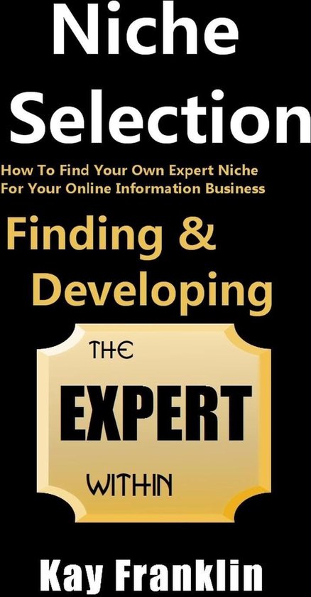 Niche Selection: Finding & Developing The Expert Within: How To Find Your Own Expert Niche For Your Online Information Business