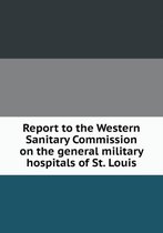 Report to the Western Sanitary Commission on the general military hospitals of St. Louis