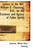 Letters to the REV. William E. Channing, D.D., on the Existence and Agency of Fallen Spirits
